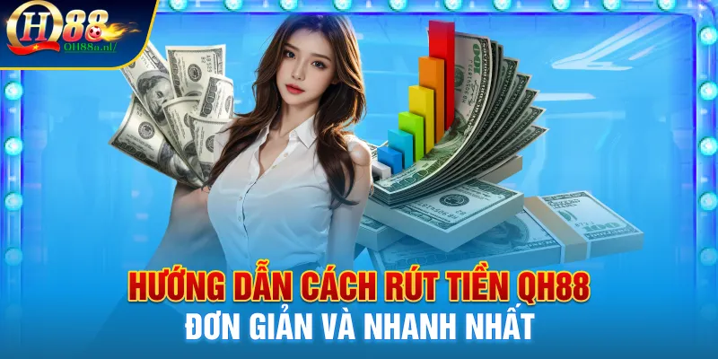 Hướng dẫn cách rút tiền QH88 đơn giản và nhanh nhất