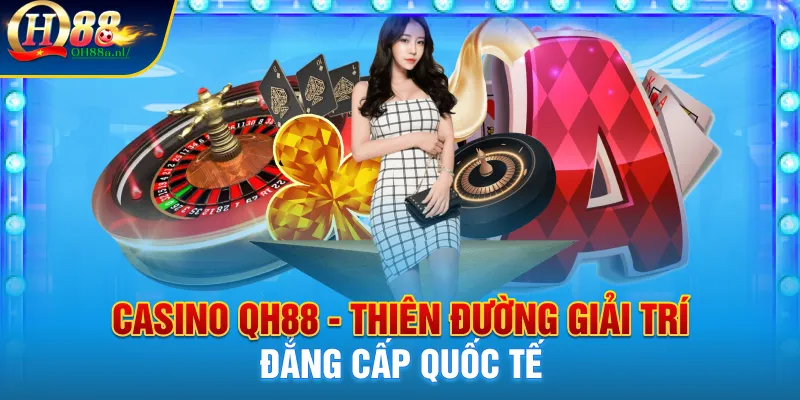 Casino QH88 - Thiên đường giải trí đẳng cấp quốc tế