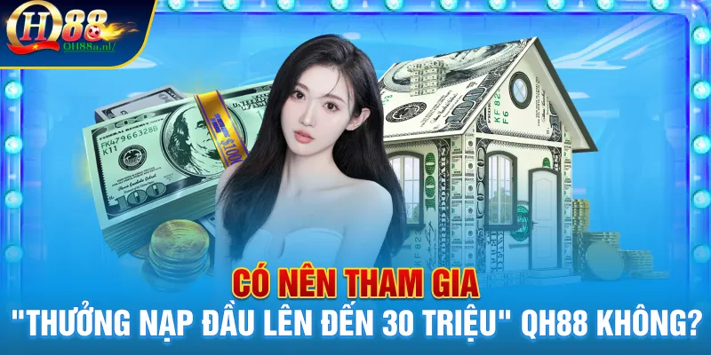 Có nên tham gia "thưởng nạp đầu lên đến 30 triệu" QH88 không?