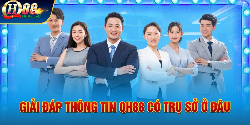 Giải đáp thông tin Qh88 có trụ sở ở đâu? 