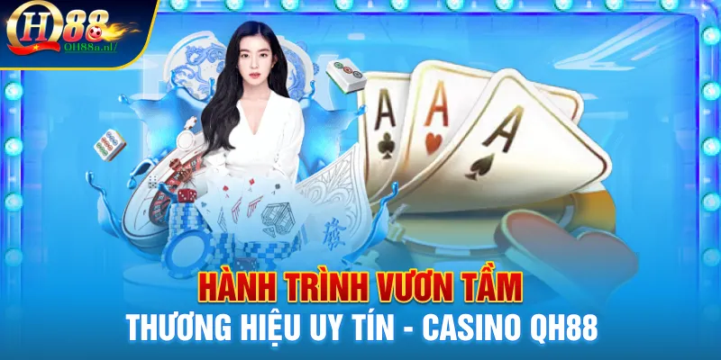 Hành trình vươn tầm thương hiệu uy tín  của Casino QH88