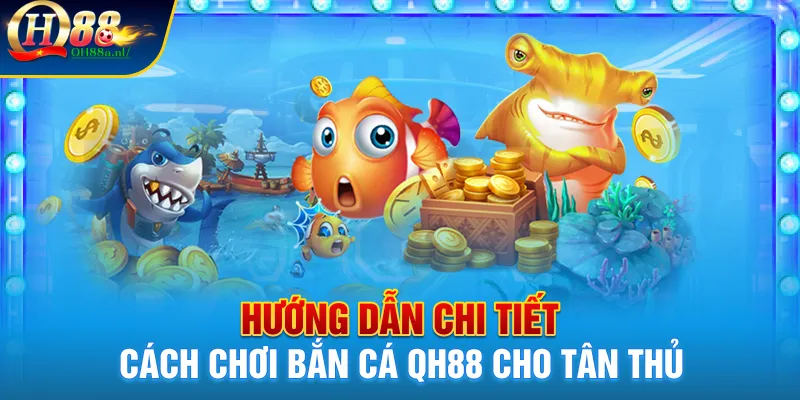 Hướng dẫn chi tiết cách chơi bắn cá QH88 cho tân thủ