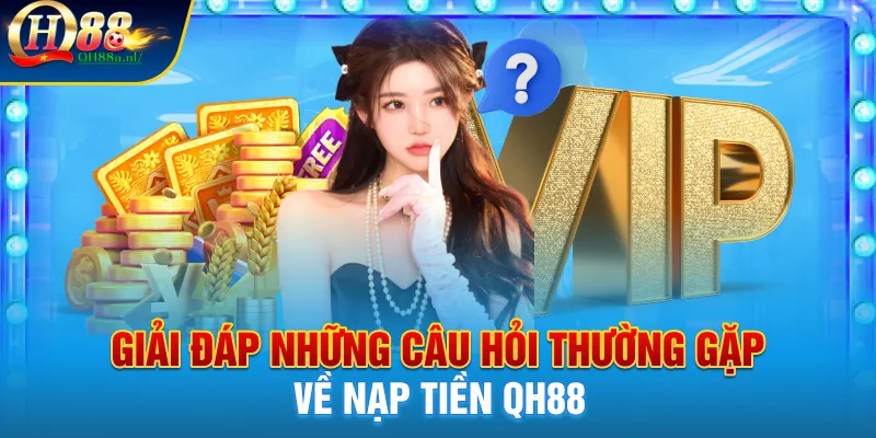 Giải đáp những câu hỏi thường gặp về nạp tiền QH88