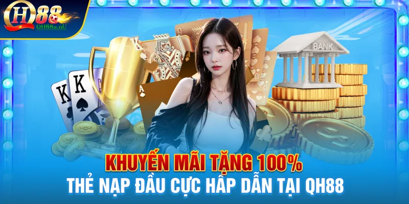 Tặng 100% thẻ nạp đầu cực hấp dẫn tại QH88