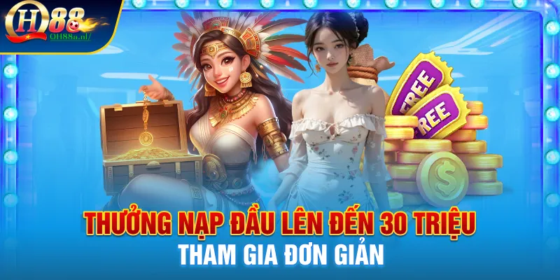 Thưởng nạp đầu lên đến 30 triệu tham gia đơn giản