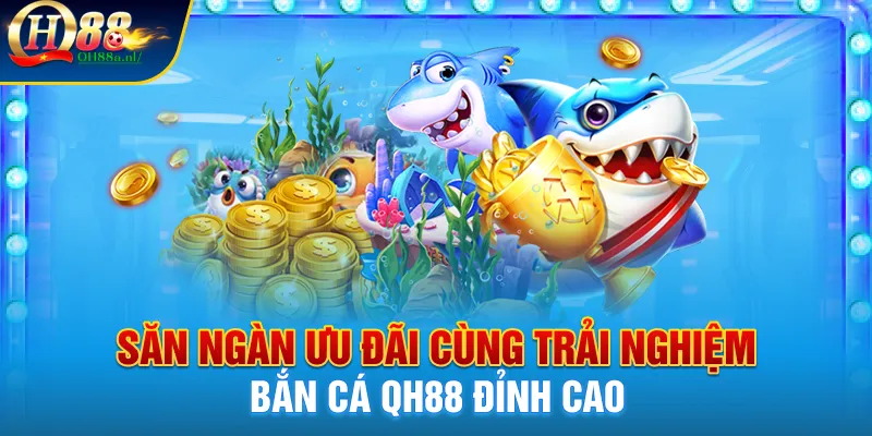 Bắn cá Qh88, săn cá vàng nhận ngàn ưu đãi