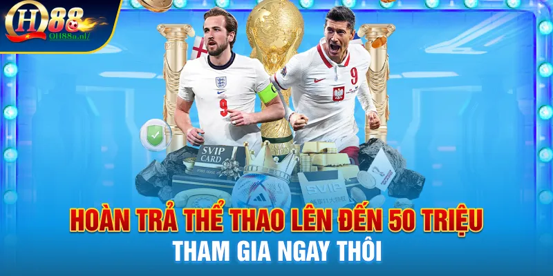 Hoàn trả thể thao lên đến 50 triệu, không nên bỏ lỡ